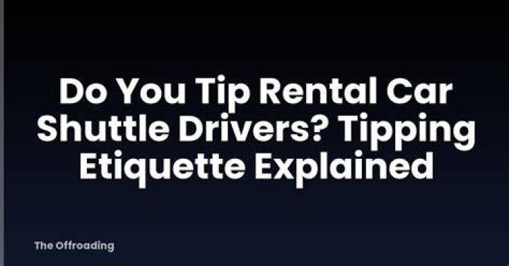 Are you supposed to tip rental car shuttle drivers?