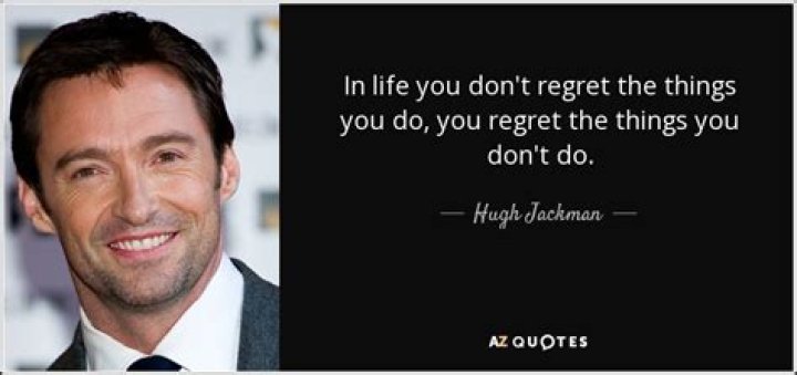 Hugh Jackman Quote &ldquo;In life you don&rsquo;t regret the things you do, you