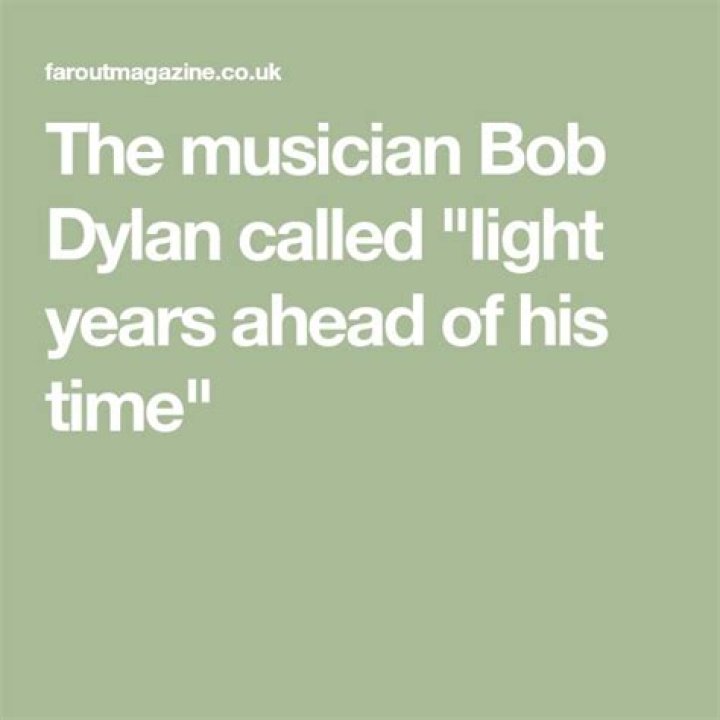 The musician Bob Dylan called "light years ahead of his time"