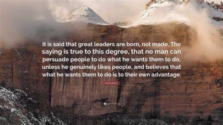 Who said leaders are born not made?